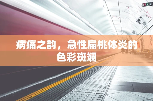 病痛之韵，急性扁桃体炎的色彩斑斓