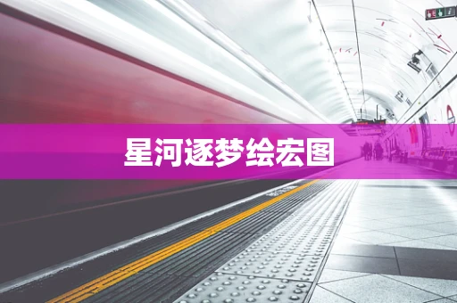 星河逐梦绘宏图