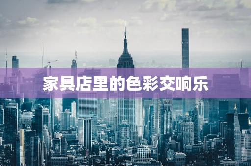 家具店里的色彩交响乐
