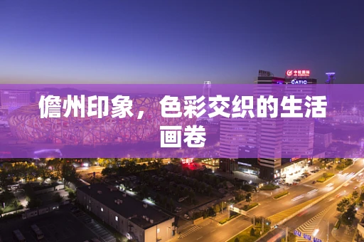 儋州印象，色彩交织的生活画卷