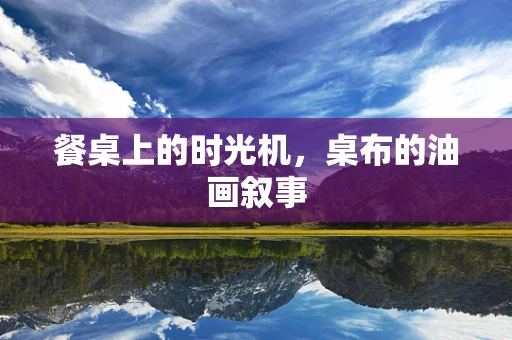 餐桌上的时光机，桌布的油画叙事