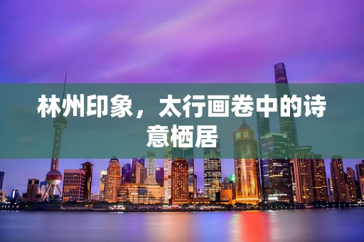 林州印象，太行画卷中的诗意栖居