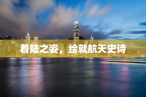 着陆之姿，绘就航天史诗