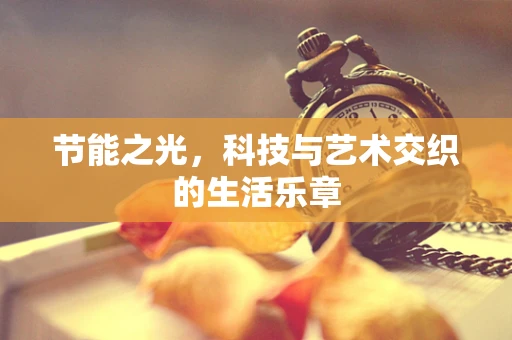 节能之光，科技与艺术交织的生活乐章