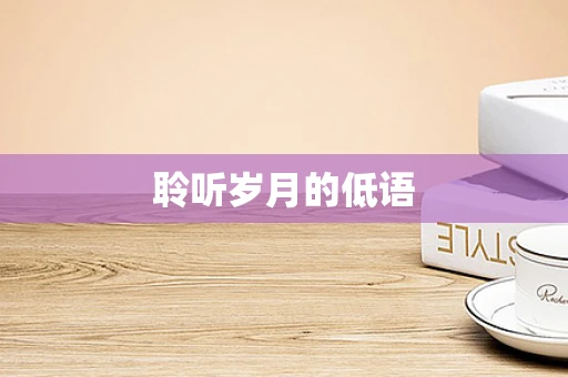 聆听岁月的低语