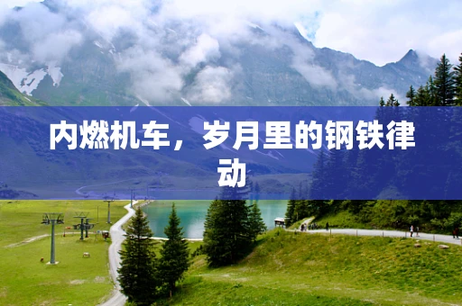 内燃机车，岁月里的钢铁律动
