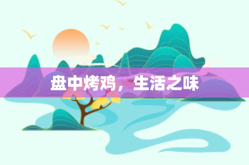 盘中烤鸡，生活之味