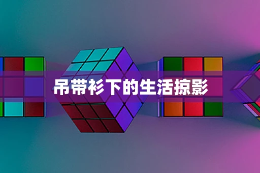 吊带衫下的生活掠影