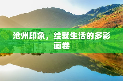 沧州印象，绘就生活的多彩画卷