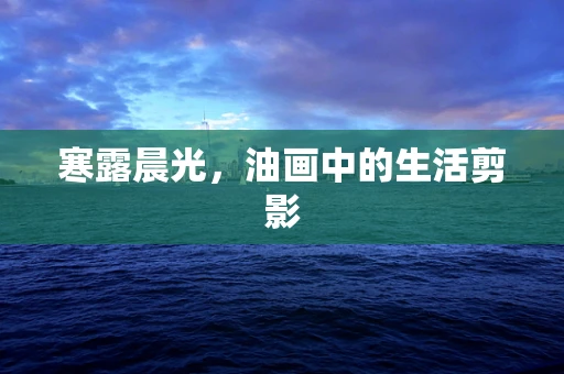 寒露晨光，油画中的生活剪影