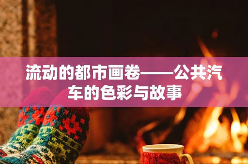 流动的都市画卷——公共汽车的色彩与故事