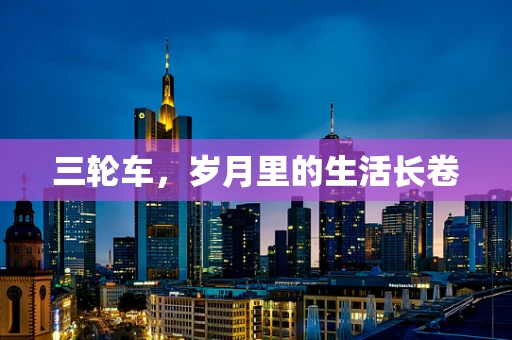三轮车，岁月里的生活长卷