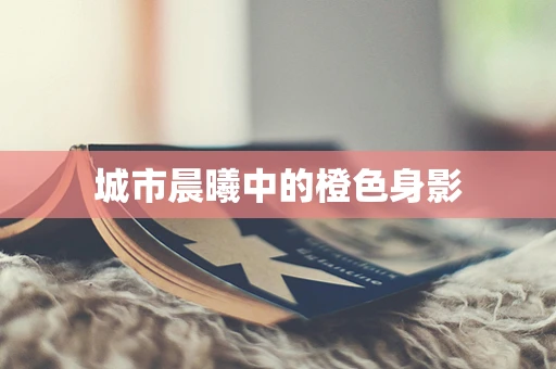 城市晨曦中的橙色身影