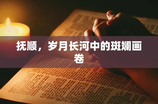 抚顺，岁月长河中的斑斓画卷