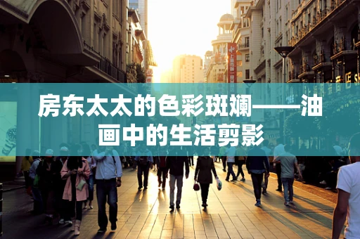 房东太太的色彩斑斓——油画中的生活剪影