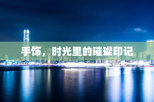 手饰，时光里的璀璨印记