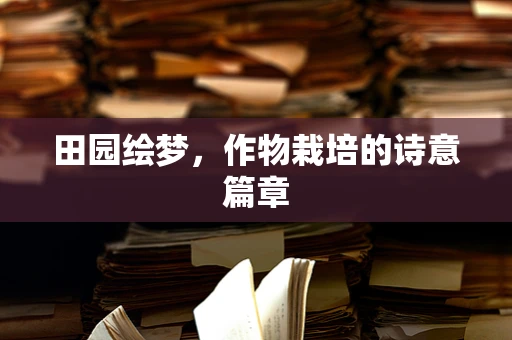 田园绘梦，作物栽培的诗意篇章