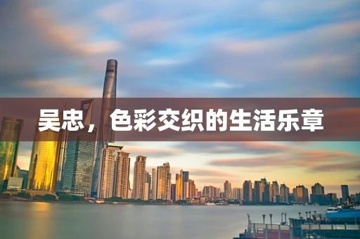 吴忠，色彩交织的生活乐章