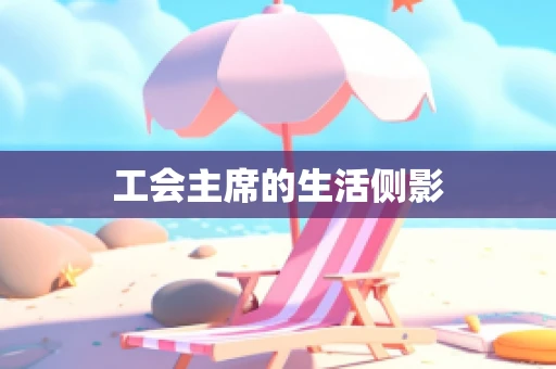 工会主席的生活侧影