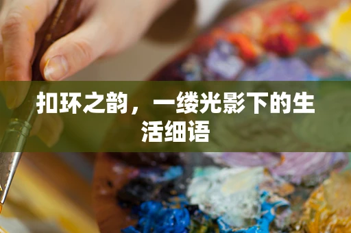 扣环之韵，一缕光影下的生活细语