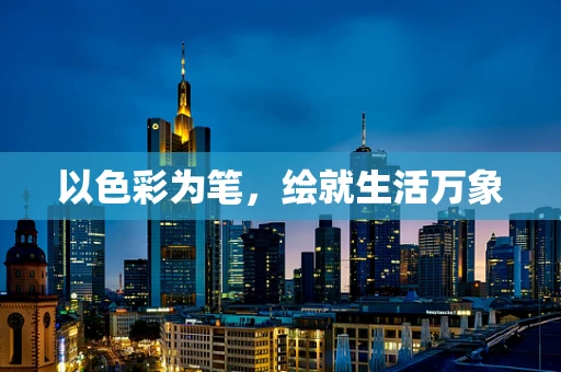 以色彩为笔，绘就生活万象