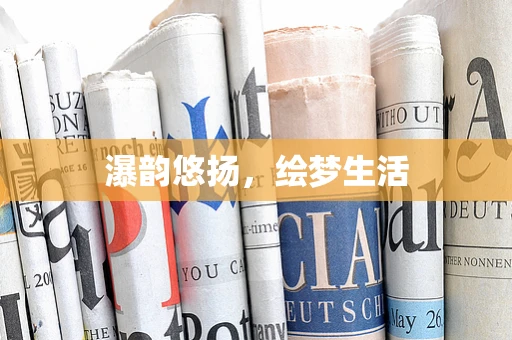 瀑韵悠扬，绘梦生活
