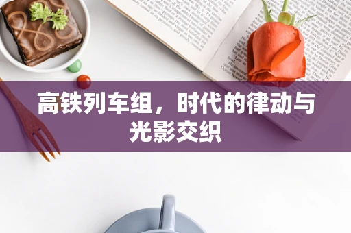 高铁列车组，时代的律动与光影交织
