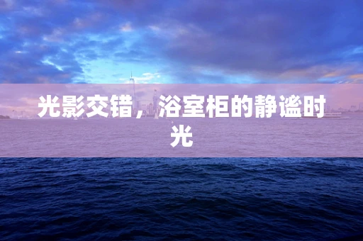 光影交错，浴室柜的静谧时光