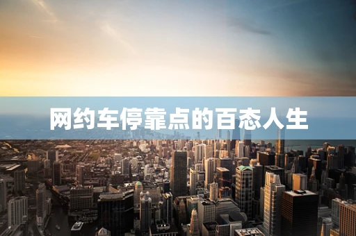 网约车停靠点的百态人生