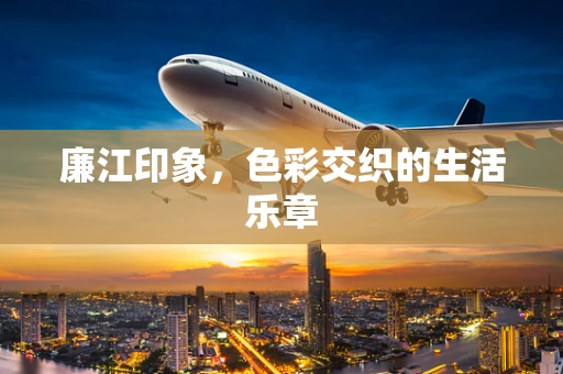 廉江印象，色彩交织的生活乐章