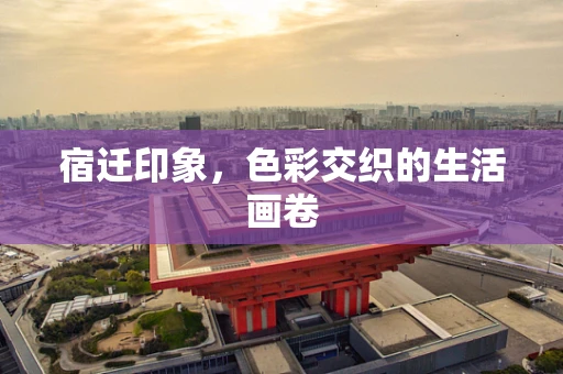 宿迁印象，色彩交织的生活画卷