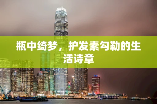 瓶中绮梦，护发素勾勒的生活诗章