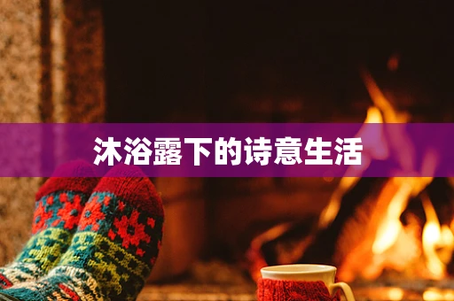 沐浴露下的诗意生活