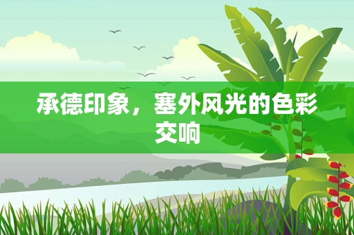 承德印象，塞外风光的色彩交响