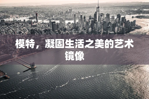 模特，凝固生活之美的艺术镜像