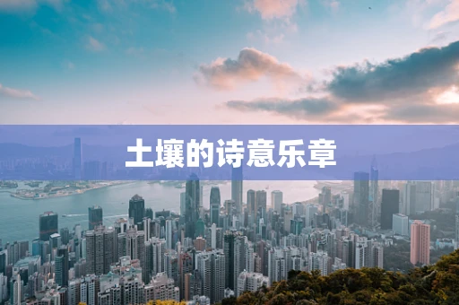 土壤的诗意乐章