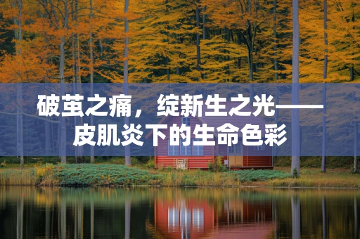 破茧之痛，绽新生之光——皮肌炎下的生命色彩