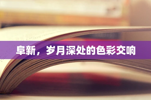 阜新，岁月深处的色彩交响