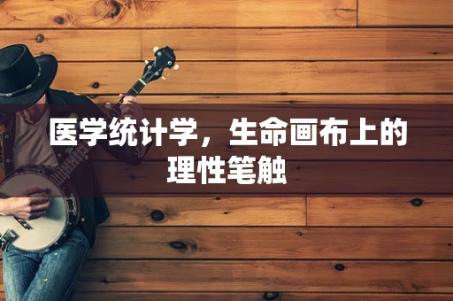 医学统计学，生命画布上的理性笔触