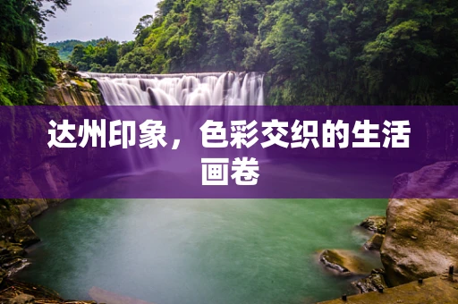 达州印象，色彩交织的生活画卷