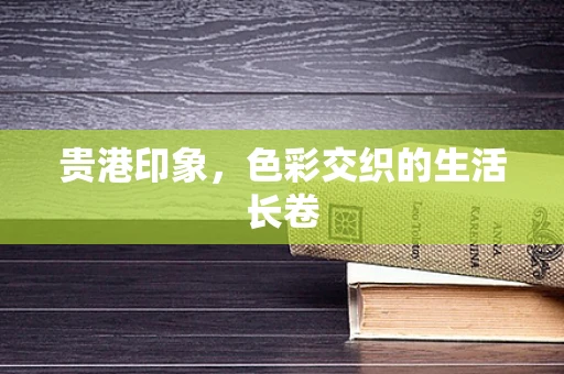 贵港印象，色彩交织的生活长卷