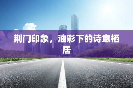 荆门印象，油彩下的诗意栖居