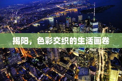 揭阳，色彩交织的生活画卷