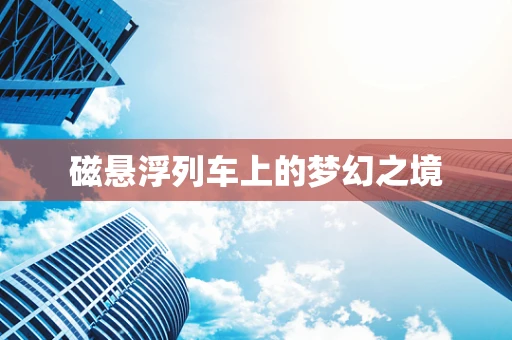 磁悬浮列车上的梦幻之境