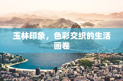 玉林印象，色彩交织的生活画卷