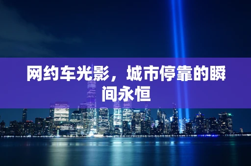 网约车光影，城市停靠的瞬间永恒