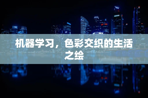 机器学习，色彩交织的生活之绘