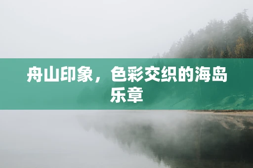 舟山印象，色彩交织的海岛乐章