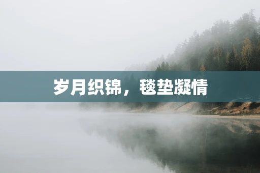 岁月织锦，毯垫凝情