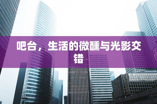 吧台，生活的微醺与光影交错